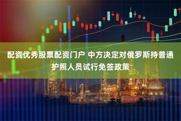 配资优秀股票配资门户 中方决定对俄罗斯持普通护照人员试行免签政策