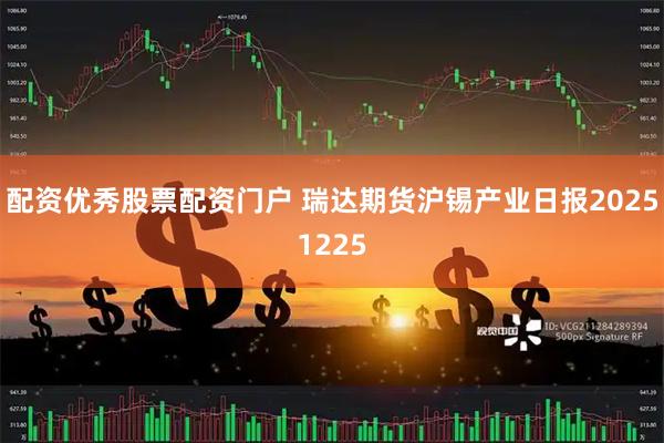 配资优秀股票配资门户 瑞达期货沪锡产业日报20251225