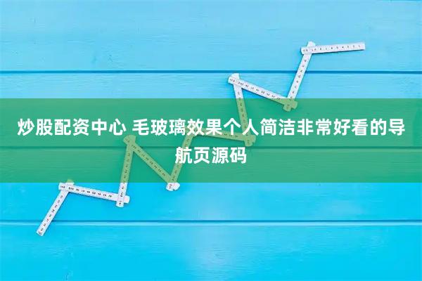 炒股配资中心 毛玻璃效果个人简洁非常好看的导航页源码