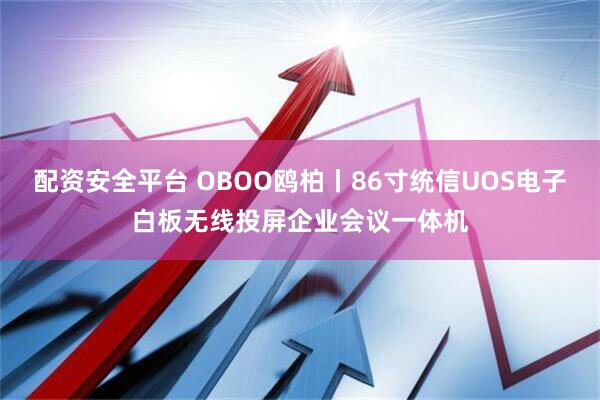 配资安全平台 OBOO鸥柏丨86寸统信UOS电子白板无线投屏企业会议一体机
